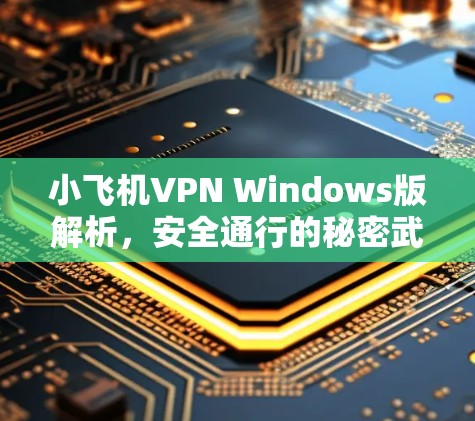 小飞机VPN Windows版解析,安全通行的秘密武器