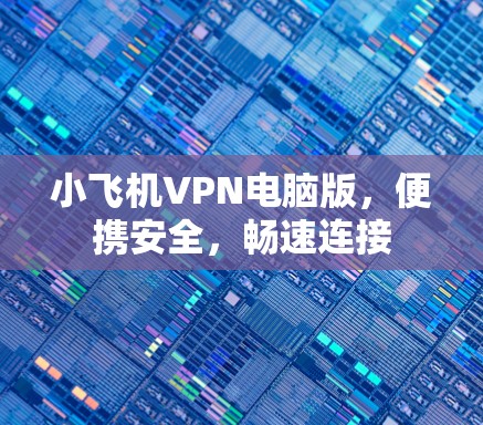小飞机VPN电脑版,便携安全,畅速连接