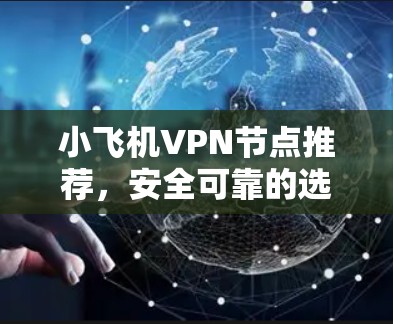 小飞机VPN节点推荐,安全可靠的选择 小飞机VPN节点推荐,安全可靠的选择