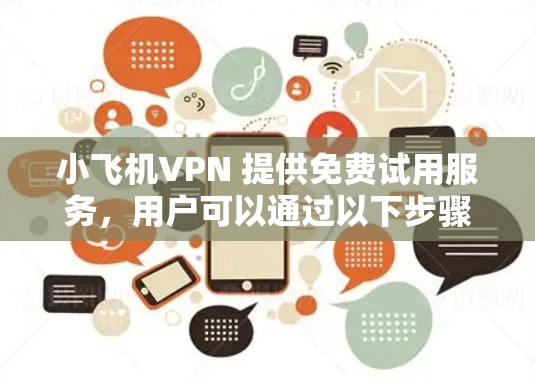 小飞机VPN 提供免费试用服务,用户可以通过以下步骤获取并体验 小飞机VPN 提供免费试用服务,用户可以通过以下步骤获取并体验