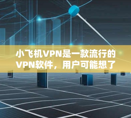 小飞机VPN是一款流行的VPN软件,用户可能想了解如何更新它,或者想知道更新后的新功能。以下是关于小飞机VPN软件更新的详细信息