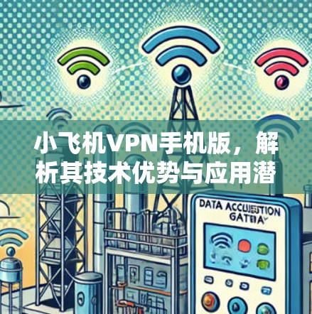 小飞机VPN手机版,解析其技术优势与应用潜力