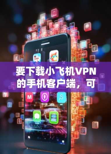 要下载小飞机VPN的手机客户端,可以按照以下步骤操作 要下载小飞机VPN的手机客户端,可以按照以下步骤操作