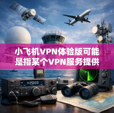 小飞机VPN体验版可能是指某个VPN服务提供商的试用版本或体验包。以下是一些可能的解释和步骤,帮助你使用和体验小飞机VPN体验版 小飞机VPN体验版可能是指某个VPN服务提供商的试用版本或体验包。以下是一些可能的解释和步骤,帮助你使用和体验小飞机VPN体验版