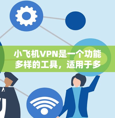 小飞机VPN是一个功能多样的工具,适用于多种场景,如访问受限网站、保护隐私和加速网络连接。以下是对小飞机VPN的详细分析和总结