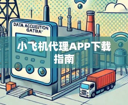 小飞机代理APP下载指南 小飞机代理APP下载指南