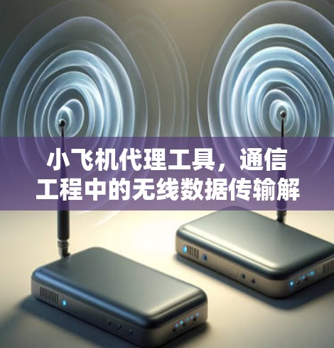 小飞机代理工具,通信工程中的无线数据传输解决方案 小飞机代理工具,通信工程中的无线数据传输解决方案