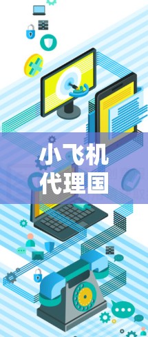 小飞机代理国际网络可能涉及多个方面,具体取决于您的需求和背景。以下是一些可能的解释和建议 小飞机代理国际网络可能涉及多个方面,具体取决于您的需求和背景。以下是一些可能的解释和建议