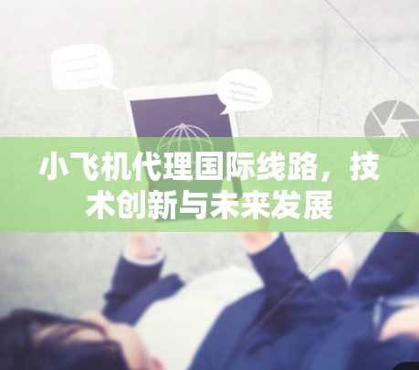 小飞机代理<strong>国际线路</strong>，技术创新与未来发展