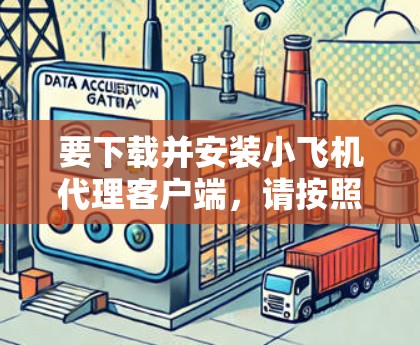 要下载并安装小飞机代理客户端,请按照以下步骤操作