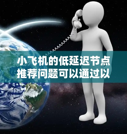 小飞机的低延迟节点推荐问题可以通过以下步骤来解决 小飞机的低延迟节点推荐问题可以通过以下步骤来解决