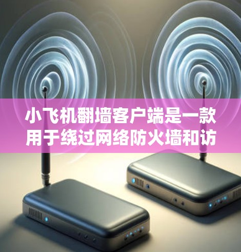 小飞机翻墙客户端是一款用于绕过网络防火墙和访问限制的软件,旨在允许用户访问被屏蔽的内容。以下是对该软件的详细分析和使用建议