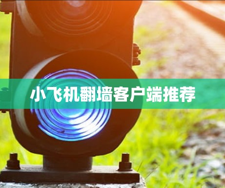 小飞机翻墙客户端推荐 小飞机翻墙客户端推荐