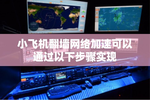 小飞机翻墙网络加速可以通过以下步骤实现 小飞机翻墙网络加速可以通过以下步骤实现