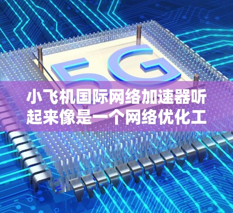 小飞机国际网络加速器听起来像是一个<strong>网络优化</strong>工具，可能用于加速国际网络连接的速度和稳定性。以下是一些可能的信息和解释