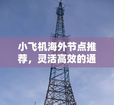 小飞机海外节点推荐，灵活高效的通信解决方案