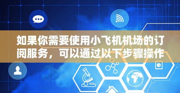 如果你需要使用小飞机机场的订阅服务,可以通过以下步骤操作