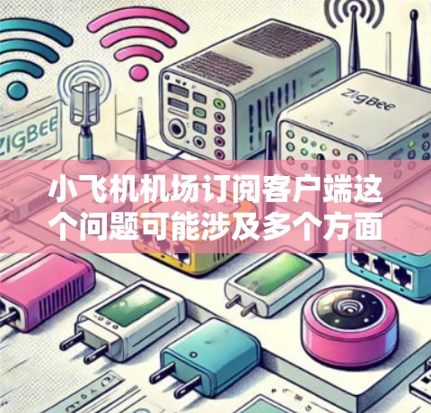 小飞机机场订阅客户端这个问题可能涉及多个方面,具体取决于你想实现什么功能。以下是一些可能的解释和背景信息