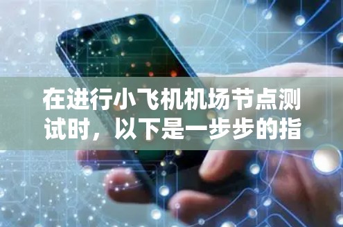 在进行小飞机机场节点测试时，以下是一步步的指南，帮助您系统地完成测试