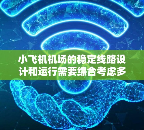 小飞机机场的稳定线路设计和运行需要综合考虑多个因素,以确保飞行安全和运营效率。以下是一些关键点和建议 小飞机机场的稳定线路设计和运行需要综合考虑多个因素,以确保飞行安全和运营效率。以下是一些关键点和建议