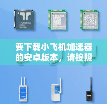 要下载小飞机加速器的安卓版本,请按照以下步骤操作