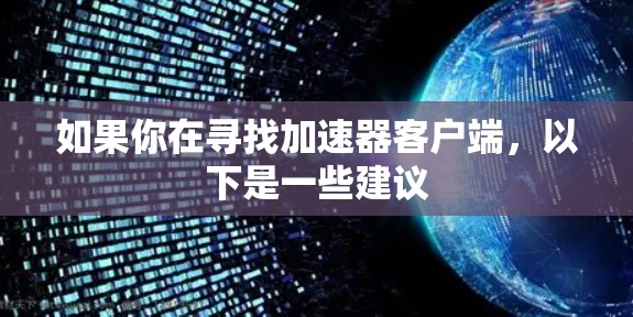 如果你在寻找加速器客户端,以下是一些建议