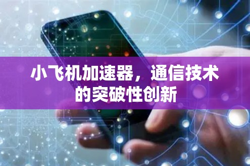 小飞机加速器,通信技术的突破性创新 小飞机加速器,通信技术的突破性创新