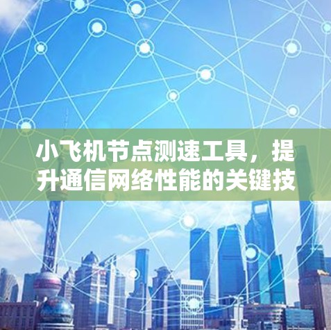 小飞机<strong>节点测速</strong>工具,提升通信网络性能的关键技术