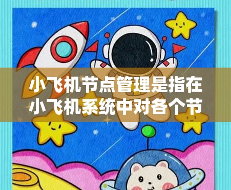 小飞机节点管理是指在小飞机系统中对各个节点进行统一管理和控制的过程。小飞机可能是一个分布式系统,节点管理是其核心组件之一,用于保障系统的稳定运行和高效性能