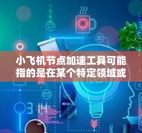 小飞机节点加速工具可能指的是在某个特定领域或项目中用于加速节点处理的工具或技术。由于小飞机这个词可能有特定的含义,或者是某个特定项目、平台或工具的名称,因此具体的解释可能需要更多的上下文 小飞机节点加速工具可能指的是在某个特定领域或项目中用于加速节点处理的工具或技术。由于小飞机这个词可能有特定的含义,或者是某个特定项目、平台或工具的名称,因此具体的解释可能需要更多的上下文