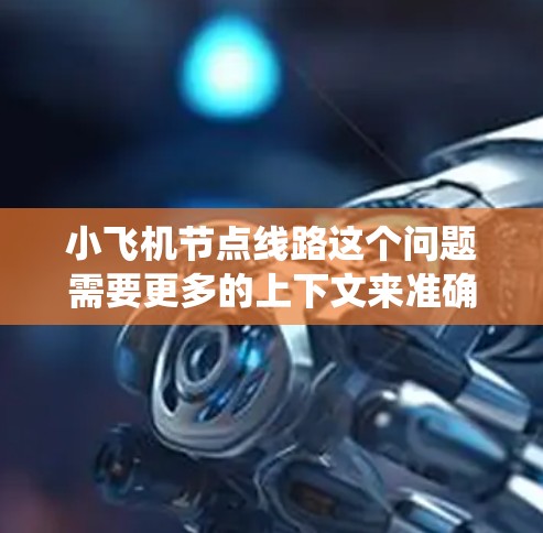 小飞机节点线路这个问题需要更多的上下文来准确回答。如果你指的是某个特定的网络架构、数据传输系统,或者是某个项目中的节点连接方式,请提供更多的细节