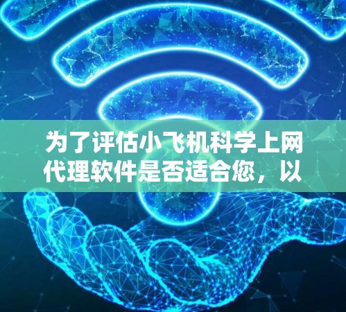 为了评估小飞机科学上网代理软件是否适合您,以下是一些关键点和建议