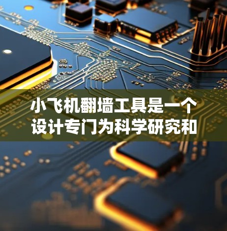 小飞机翻墙工具是一个设计专门为科学研究和上网活动提供的解决方案，旨在帮助用户绕过网络限制访问被封锁的网站，同时保持安全和隐私。以下是关于小飞机翻墙工具的详细介绍