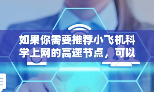 如果你需要推荐小飞机科学上网的高速节点,可以从以下几个方面入手