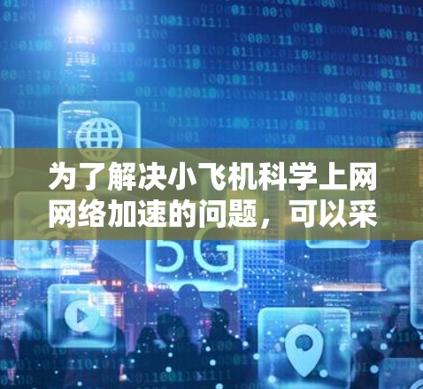为了解决小飞机科学上网网络加速的问题,可以采用以下分步方法