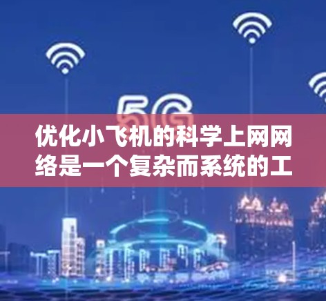 优化小飞机的科学上网网络是一个复杂而系统的工程，需要多方面的考量和协调。以下是一个有条理的优化方案