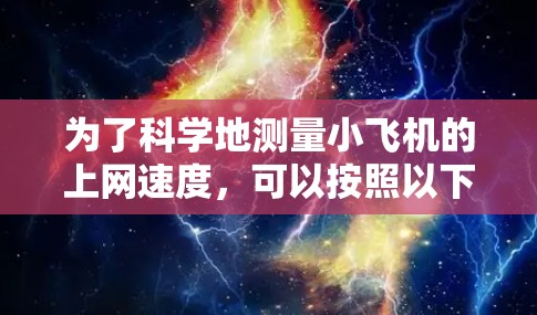 为了科学地测量小飞机的上网速度,可以按照以下步骤进行 为了科学地测量小飞机的上网速度,可以按照以下步骤进行