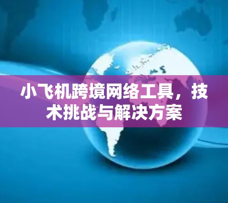 小飞机跨境网络工具,技术挑战与解决方案 小飞机跨境网络工具,技术挑战与解决方案
