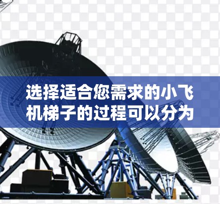 选择适合您需求的小飞机梯子的过程可以分为以下几个步骤 选择适合您需求的小飞机梯子的过程可以分为以下几个步骤