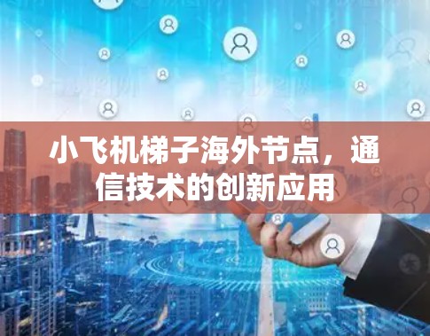小飞机梯子海外节点,通信技术的创新应用 小飞机梯子海外节点,通信技术的创新应用