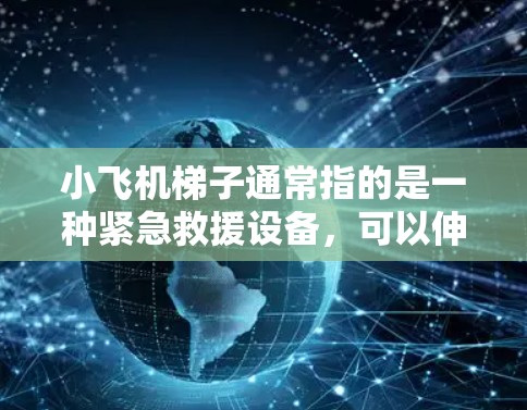 小飞机梯子通常指的是一种紧急救援设备,可以伸缩至较高高度,用于抢险救灾或攀登场景。至于海外线路,可能是指通过海外市场销售或分销小飞机梯子产品 小飞机梯子通常指的是一种紧急救援设备,可以伸缩至较高高度,用于抢险救灾或攀登场景。至于海外线路,可能是指通过海外市场销售或分销小飞机梯子产品