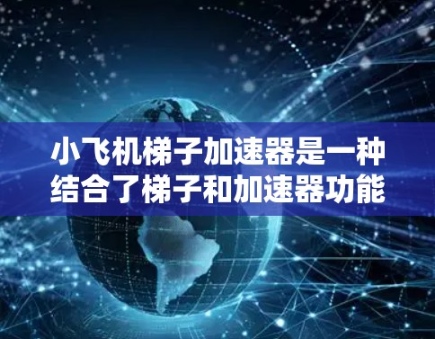 小飞机梯子加速器是一种结合了梯子和加速器功能的训练工具,主要用于提升身体协调性、力量和速度。以下是对该产品的详细分析和总结
