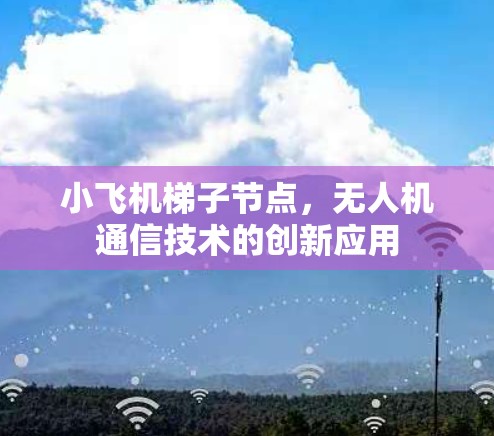 小飞机梯子节点,无人机通信技术的创新应用 小飞机梯子节点,无人机通信技术的创新应用