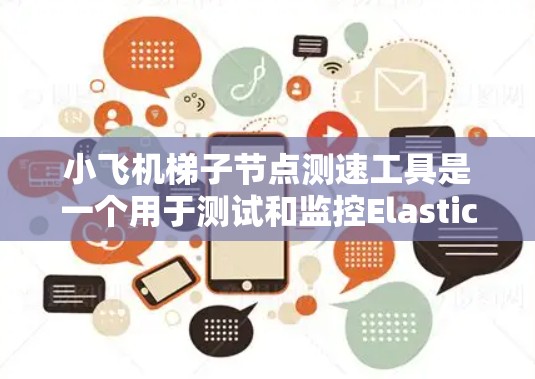 小飞机梯子<strong>节点测速</strong>工具是一个用于测试和监控Elasticsearch集群中梯子节点性能的工具。以下是对该工具的详细分析和操作步骤
