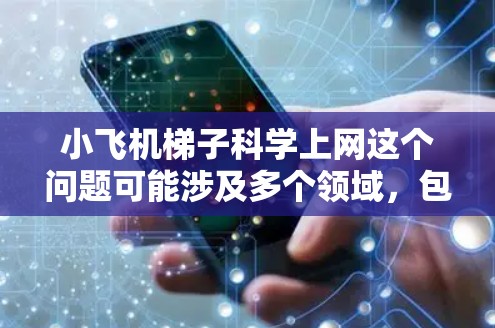 小飞机梯子科学上网这个问题可能涉及多个领域,包括工程学、航空学、计算机科学和网络技术。以下是一些可能的解释和应用场景 小飞机梯子科学上网这个问题可能涉及多个领域,包括工程学、航空学、计算机科学和网络技术。以下是一些可能的解释和应用场景