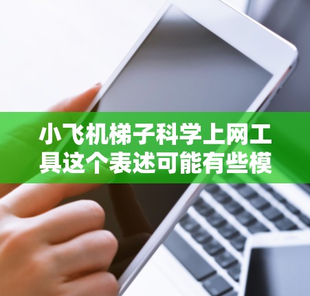 小飞机梯子科学上网工具这个表述可能有些模糊,需要更明确地理解您的需求。您是想开发一个小型梯子用于科学实验,还是寻找一种特定的科学上网工具? 小飞机梯子科学上网工具这个表述可能有些模糊,需要更明确地理解您的需求。您是想开发一个小型梯子用于科学实验,还是寻找一种特定的科学上网工具?