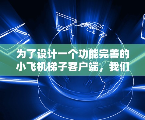 为了设计一个功能完善的小飞机梯子客户端，我们需要综合考虑以下几个关键方面