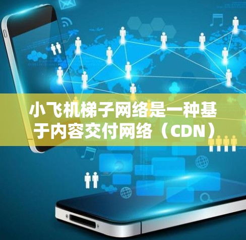 小飞机梯子网络是一种基于内容交付网络(CDN)的网络加速技术,旨在通过部署多个缓存服务器,提升数据访问速度和用户体验。以下是对该技术的详细分析