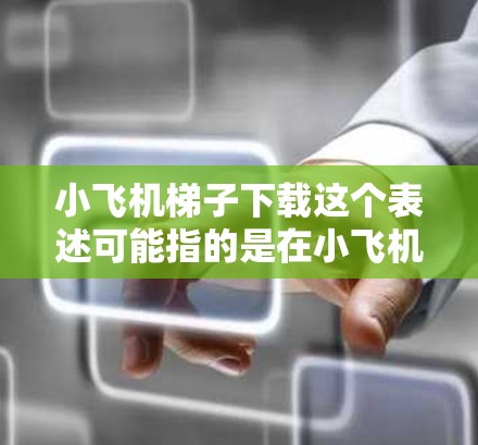 小飞机梯子下载这个表述可能指的是在小飞机这款游戏中下载与梯子相关的内容。小飞机是一款以防守塔为核心的策略游戏,玩家可以通过购买和升级各种武器、角色和道具来提升游戏体验