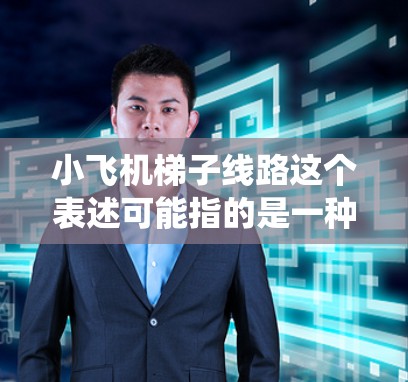 小飞机梯子线路这个表述可能指的是一种小型飞机(如模型飞机或小型无人机)上搭载的升降机(或类似机械系统)的设计或路线规划。以下是一些可能的解释和分析 小飞机梯子线路这个表述可能指的是一种小型飞机(如模型飞机或小型无人机)上搭载的升降机(或类似机械系统)的设计或路线规划。以下是一些可能的解释和分析
